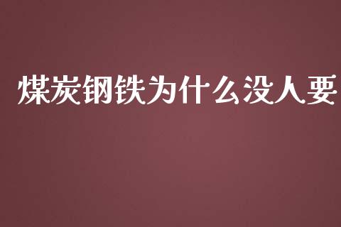 煤炭钢铁为什么没人要_https://wap.sdyuehang.cn_产经新闻_第1张