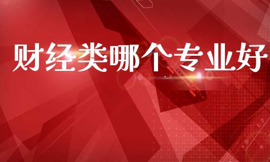 财经类哪个专业好_https://wap.sdyuehang.cn_产经新闻_第1张