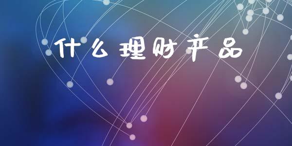 什么理财产品_https://wap.sdyuehang.cn_美股行情_第1张