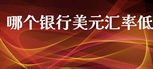 哪个银行美元汇率低_https://wap.sdyuehang.cn_产经新闻_第1张