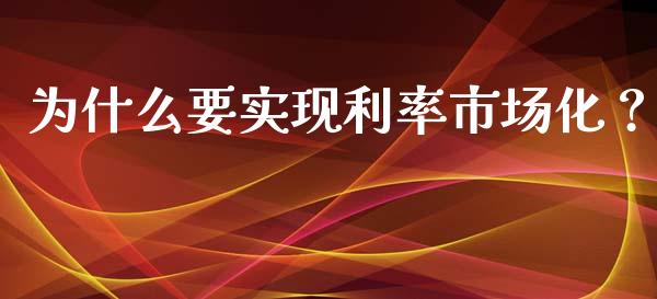 为什么要实现利率市场化？_https://wap.sdyuehang.cn_产经新闻_第1张