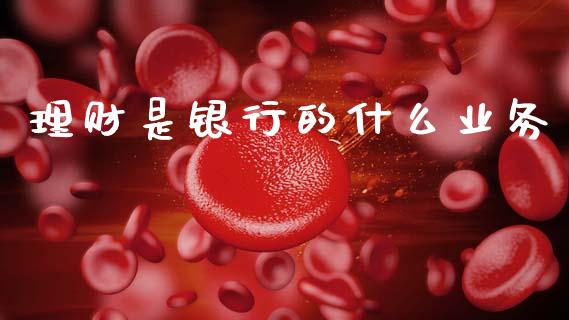 理财是银行的什么业务_https://wap.sdyuehang.cn_债券资讯_第1张