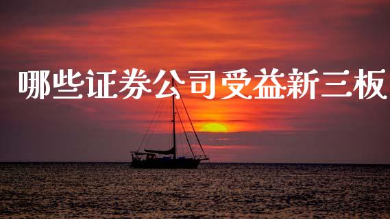 哪些证券公司受益新三板_https://wap.sdyuehang.cn_产经新闻_第1张