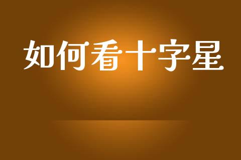 如何看十字星_https://wap.sdyuehang.cn_债券资讯_第1张