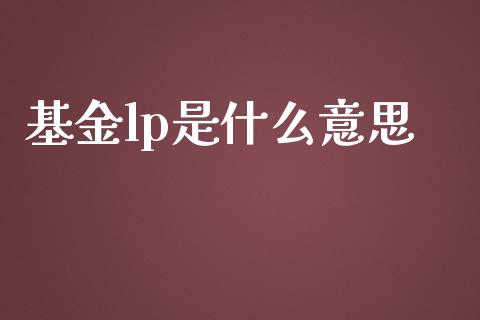 基金lp是什么意思_https://wap.sdyuehang.cn_债券资讯_第1张