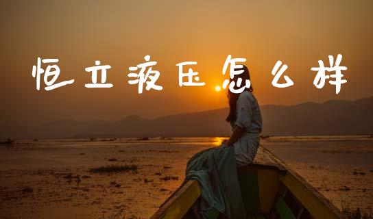 恒立液压怎么样_https://wap.sdyuehang.cn_美股行情_第1张