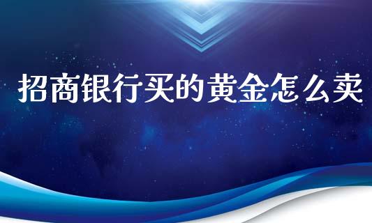 招商银行买的黄金怎么卖_https://wap.sdyuehang.cn_新股申购_第1张