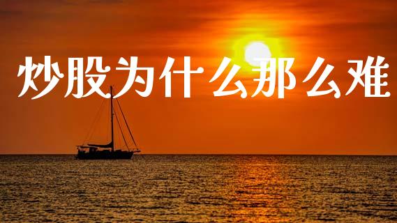 炒股为什么那么难_https://wap.sdyuehang.cn_新股申购_第1张