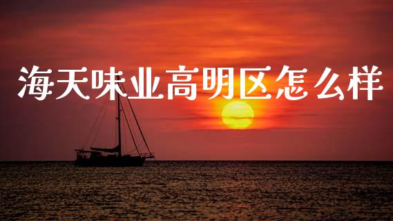 海天味业高明区怎么样_https://wap.sdyuehang.cn_美股行情_第1张