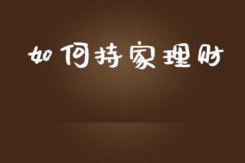 如何持家理财_https://wap.sdyuehang.cn_产经新闻_第1张