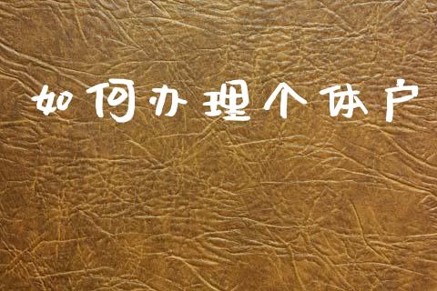 如何办理个体户_https://wap.sdyuehang.cn_产经新闻_第1张