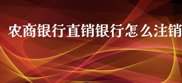 农商银行直销银行怎么注销_https://wap.sdyuehang.cn_产经新闻_第1张
