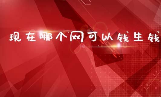 现在哪个网可以钱生钱_https://wap.sdyuehang.cn_新股申购_第1张