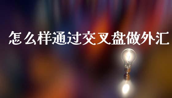 怎么样通过交叉盘做外汇_https://wap.sdyuehang.cn_美股行情_第1张