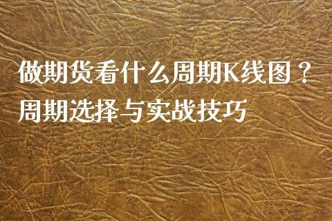 做期货看什么周期K线图？周期选择与实战技巧_https://wap.sdyuehang.cn_债券资讯_第1张