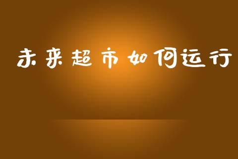 未来超市如何运行_https://wap.sdyuehang.cn_债券资讯_第1张