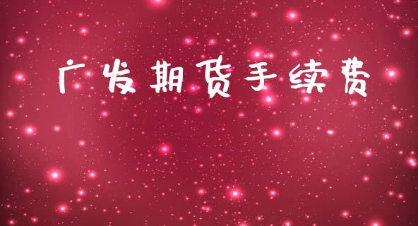 广发期货手续费_https://wap.sdyuehang.cn_美股行情_第1张