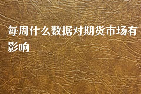 每周什么数据对期货市场有影响_https://wap.sdyuehang.cn_产经新闻_第1张