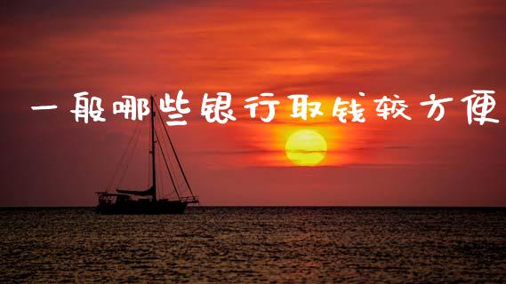 一般哪些银行取钱较方便_https://wap.sdyuehang.cn_产经新闻_第1张