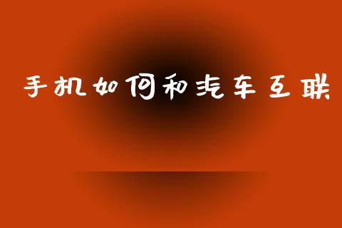 手机如何和汽车互联_https://wap.sdyuehang.cn_债券资讯_第1张