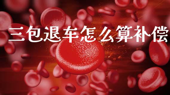 三包退车怎么算补偿_https://wap.sdyuehang.cn_美股行情_第1张