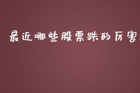 最近哪些股票跌的厉害_https://wap.sdyuehang.cn_产经新闻_第1张