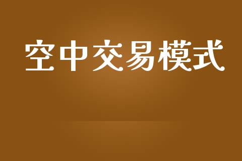 空中交易模式_https://wap.sdyuehang.cn_产经新闻_第1张
