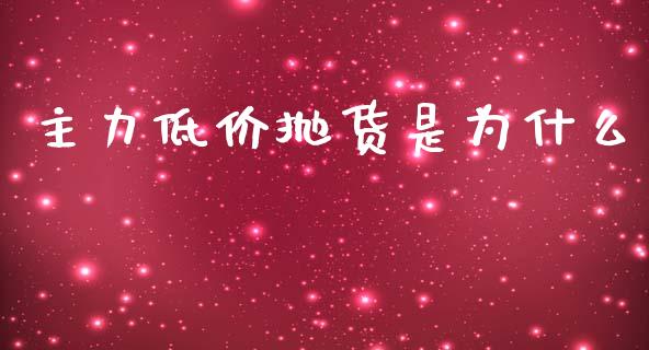 主力低价抛货是为什么_https://wap.sdyuehang.cn_债券资讯_第1张