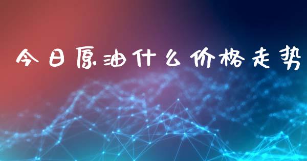 今日原油什么价格走势_https://wap.sdyuehang.cn_新股申购_第1张