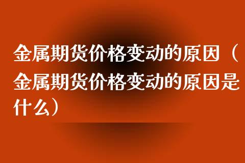 金属期货价格变动的原因（金属期货价格变动的原因是什么）_https://wap.sdyuehang.cn_美股行情_第1张