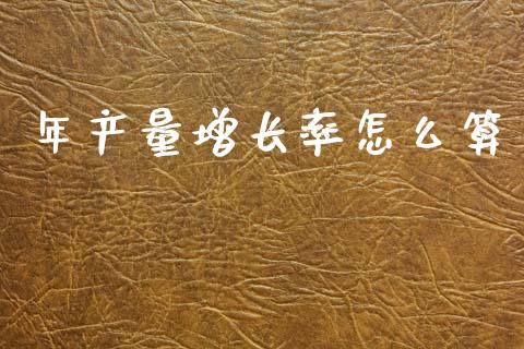 年产量增长率怎么算_https://wap.sdyuehang.cn_债券资讯_第1张
