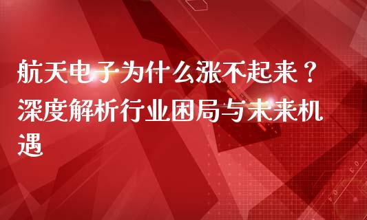 航天电子为什么涨不起来？深度解析行业困局与未来机遇_https://wap.sdyuehang.cn_美股行情_第1张