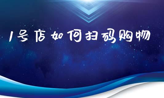 1号店如何扫码购物_https://wap.sdyuehang.cn_产经新闻_第1张