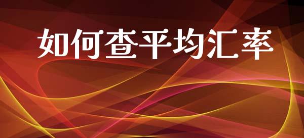 如何查平均汇率_https://wap.sdyuehang.cn_产经新闻_第1张