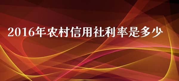 2016年农村信用社利率是多少_https://wap.sdyuehang.cn_新股申购_第1张