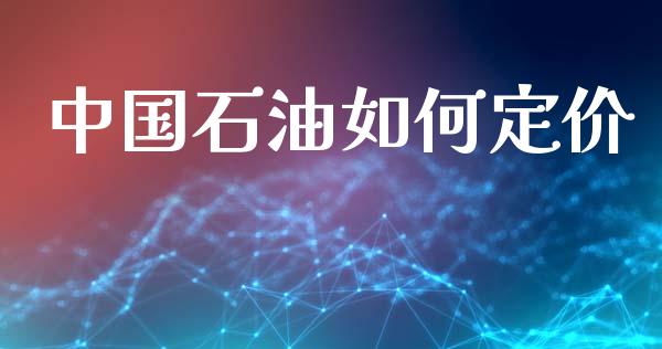 中国石油如何定价_https://wap.sdyuehang.cn_产经新闻_第1张