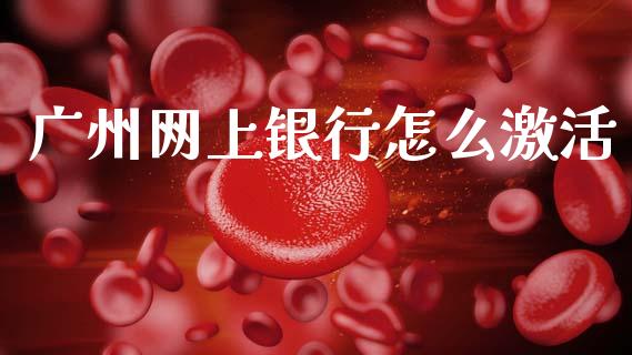 广州网上银行怎么激活_https://wap.sdyuehang.cn_产经新闻_第1张