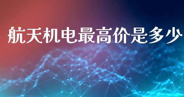 航天机电最高价是多少_https://wap.sdyuehang.cn_债券资讯_第1张