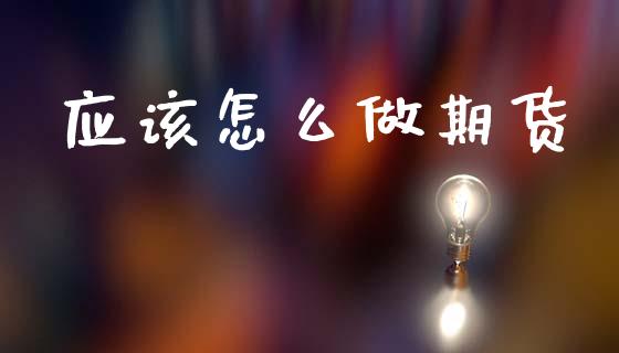 应该怎么做期货_https://wap.sdyuehang.cn_债券资讯_第1张