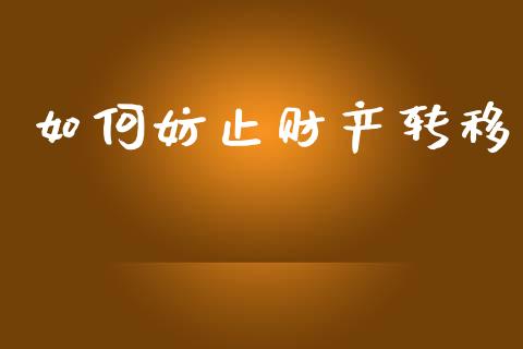 如何妨止财产转移_https://wap.sdyuehang.cn_产经新闻_第1张