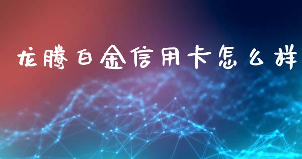 龙腾白金信用卡怎么样_https://wap.sdyuehang.cn_债券资讯_第1张