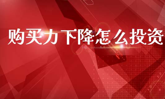 购买力下降怎么投资_https://wap.sdyuehang.cn_债券资讯_第1张