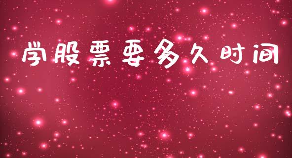 学股票要多久时间_https://wap.sdyuehang.cn_产经新闻_第1张