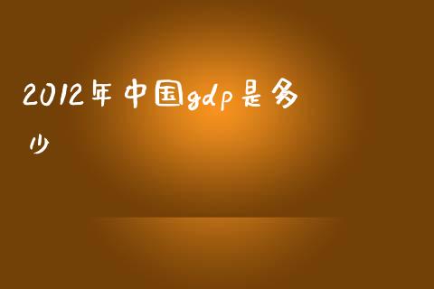 2012年中国gdp是多少_https://wap.sdyuehang.cn_美股行情_第1张