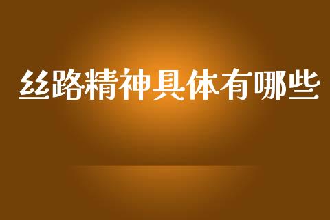 丝路精神具体有哪些_https://wap.sdyuehang.cn_美股行情_第1张
