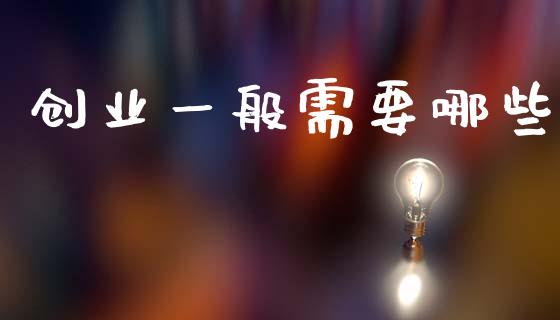 创业一般需要哪些_https://wap.sdyuehang.cn_美股行情_第1张