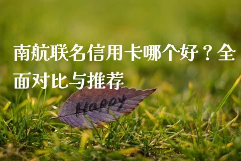 南航联名信用卡哪个好？全面对比与推荐_https://wap.sdyuehang.cn_产经新闻_第1张
