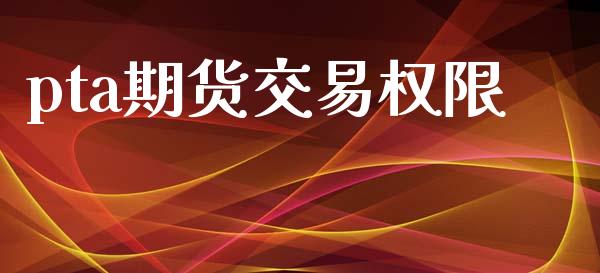 pta期货交易权限_https://wap.sdyuehang.cn_债券资讯_第1张