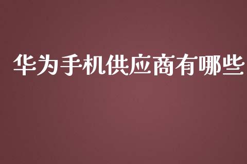 华为手机供应商有哪些_https://wap.sdyuehang.cn_新股申购_第1张