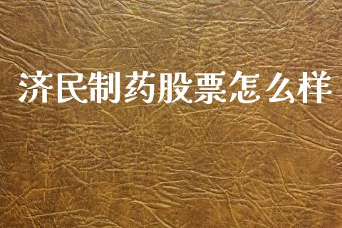 济民制药股票怎么样_https://wap.sdyuehang.cn_债券资讯_第1张